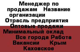 Менеджер по продажам › Название организации ­ Ulmart › Отрасль предприятия ­ Оптовые продажи › Минимальный оклад ­ 45 000 - Все города Работа » Вакансии   . Крым,Каховское